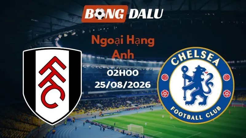 Soi kèo Fulham vs Chelsea 02h00 25/08/2026 | Ngoại Hạng Anh